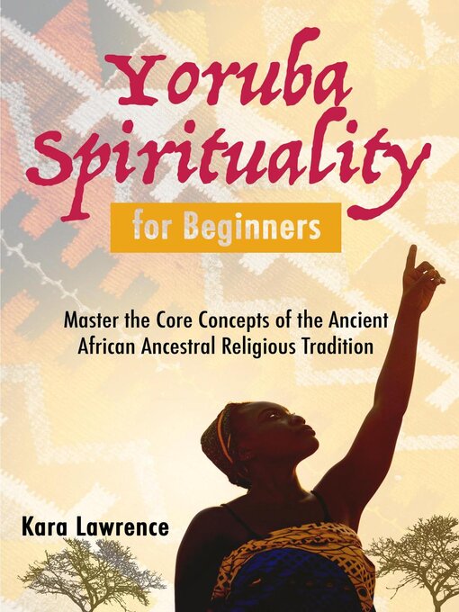 Title details for Yoruba Spirituality for Beginners--Master the Core Concepts of the Ancient African Ancestral Religious Tradition by Kara Lawrence - Available